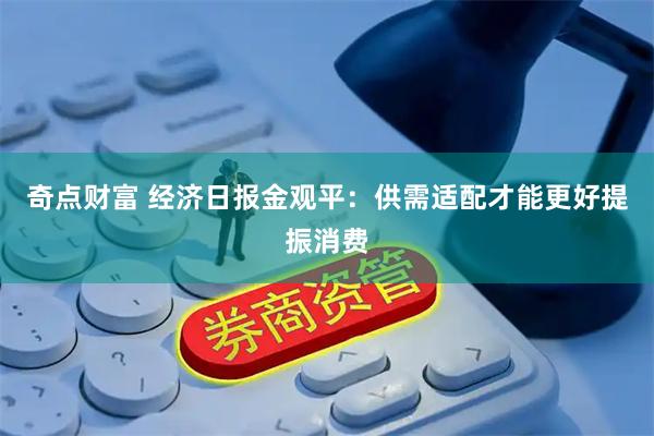 奇点财富 经济日报金观平：供需适配才能更好提振消费