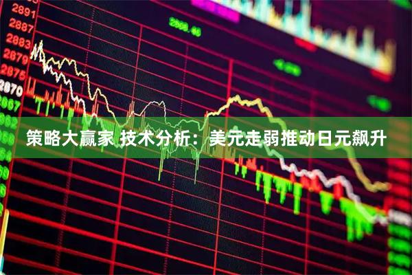 策略大赢家 技术分析：美元走弱推动日元飙升
