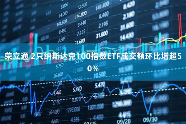 荣立通 2只纳斯达克100指数ETF成交额环比增超50%