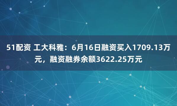 51配资 工大科雅：6月16日融资买入1709.13万元，融资融券余额3622.25万元