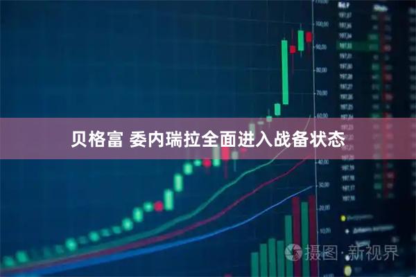 贝格富 委内瑞拉全面进入战备状态