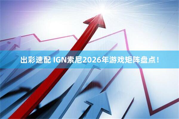 出彩速配 IGN索尼2026年游戏矩阵盘点！