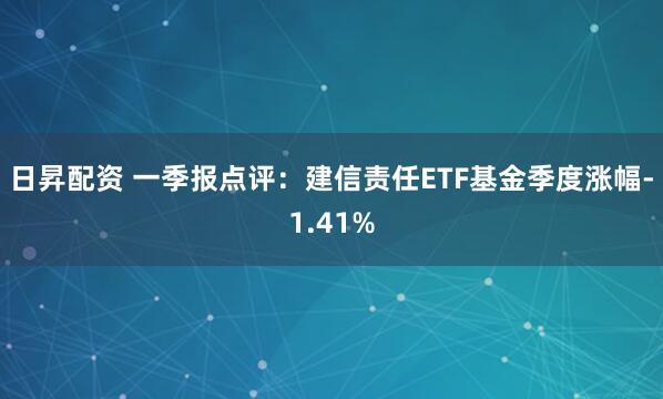 日昇配资 一季报点评：建信责任ETF基金季度涨幅-1.41%