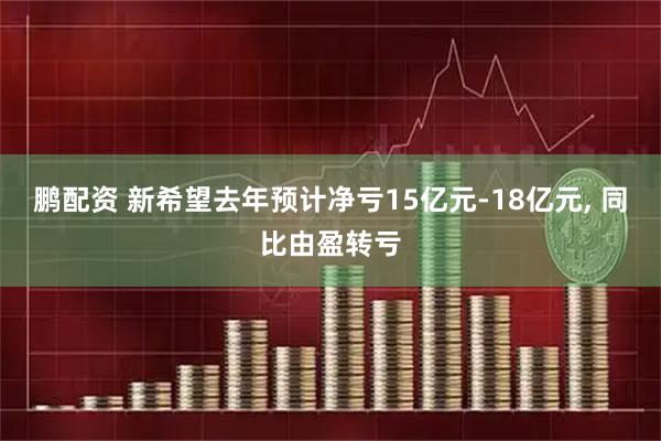 鹏配资 新希望去年预计净亏15亿元-18亿元, 同比由盈转亏