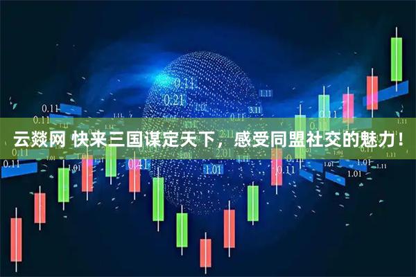 云燚网 快来三国谋定天下，感受同盟社交的魅力！