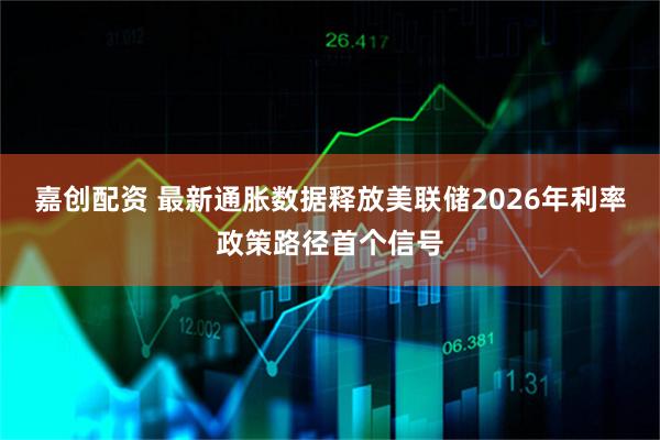 嘉创配资 最新通胀数据释放美联储2026年利率政策路径首个信号