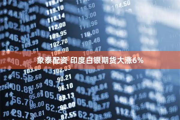 象泰配资 印度白银期货大涨6%