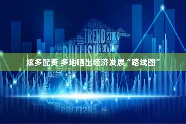炫多配资 多地晒出经济发展“路线图”